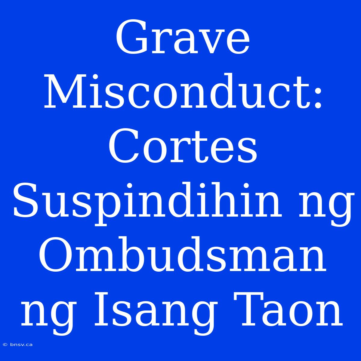 Grave Misconduct: Cortes Suspindihin Ng Ombudsman Ng Isang Taon