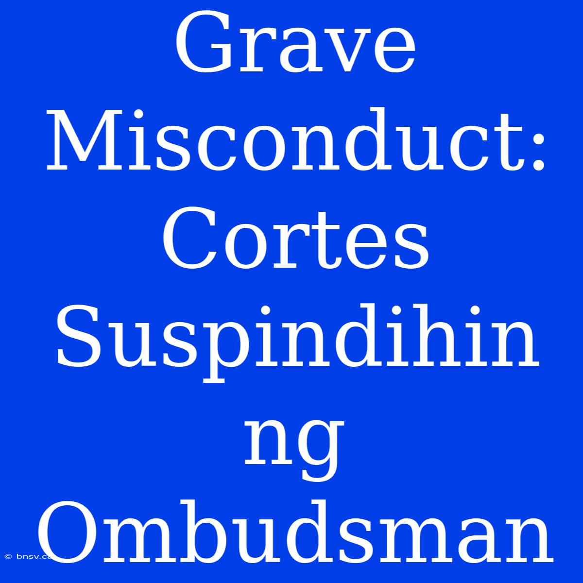 Grave Misconduct: Cortes Suspindihin Ng Ombudsman