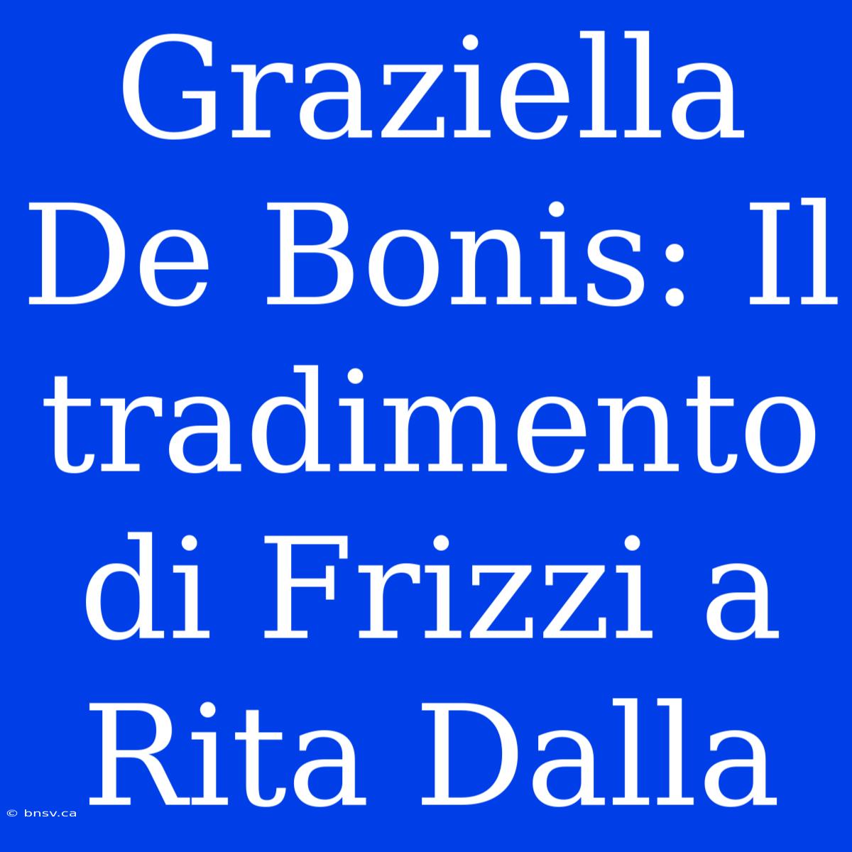 Graziella De Bonis: Il Tradimento Di Frizzi A Rita Dalla