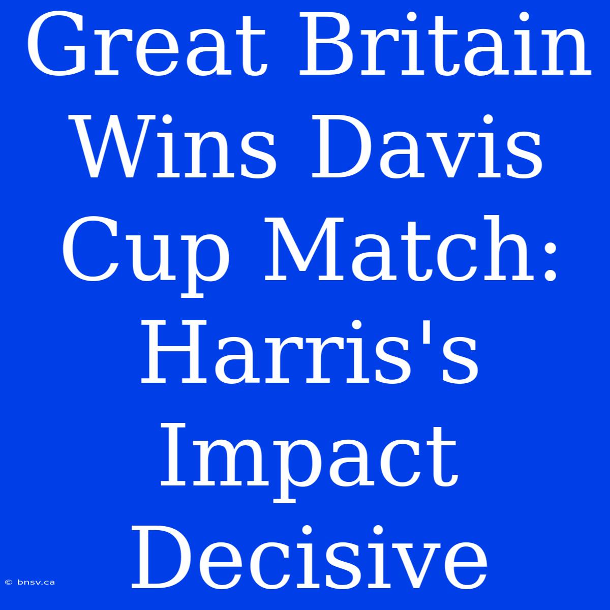 Great Britain Wins Davis Cup Match: Harris's Impact Decisive