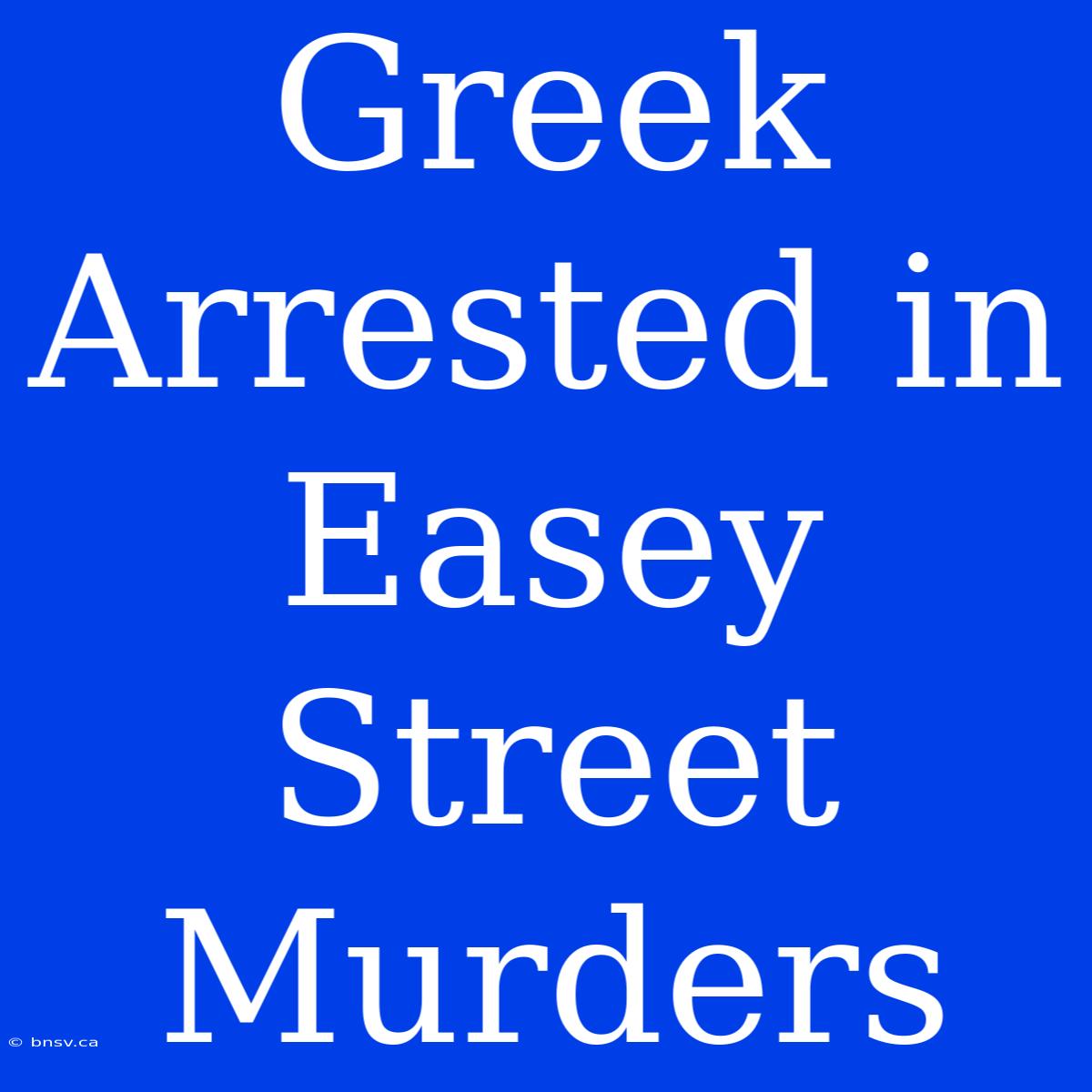 Greek Arrested In Easey Street Murders