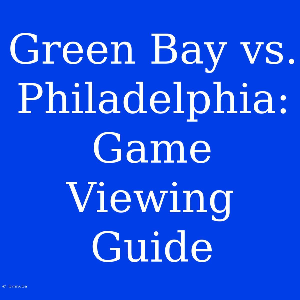 Green Bay Vs. Philadelphia: Game Viewing Guide