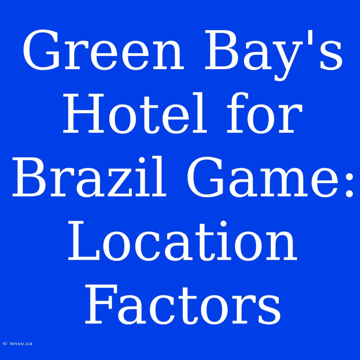 Green Bay's Hotel For Brazil Game: Location Factors