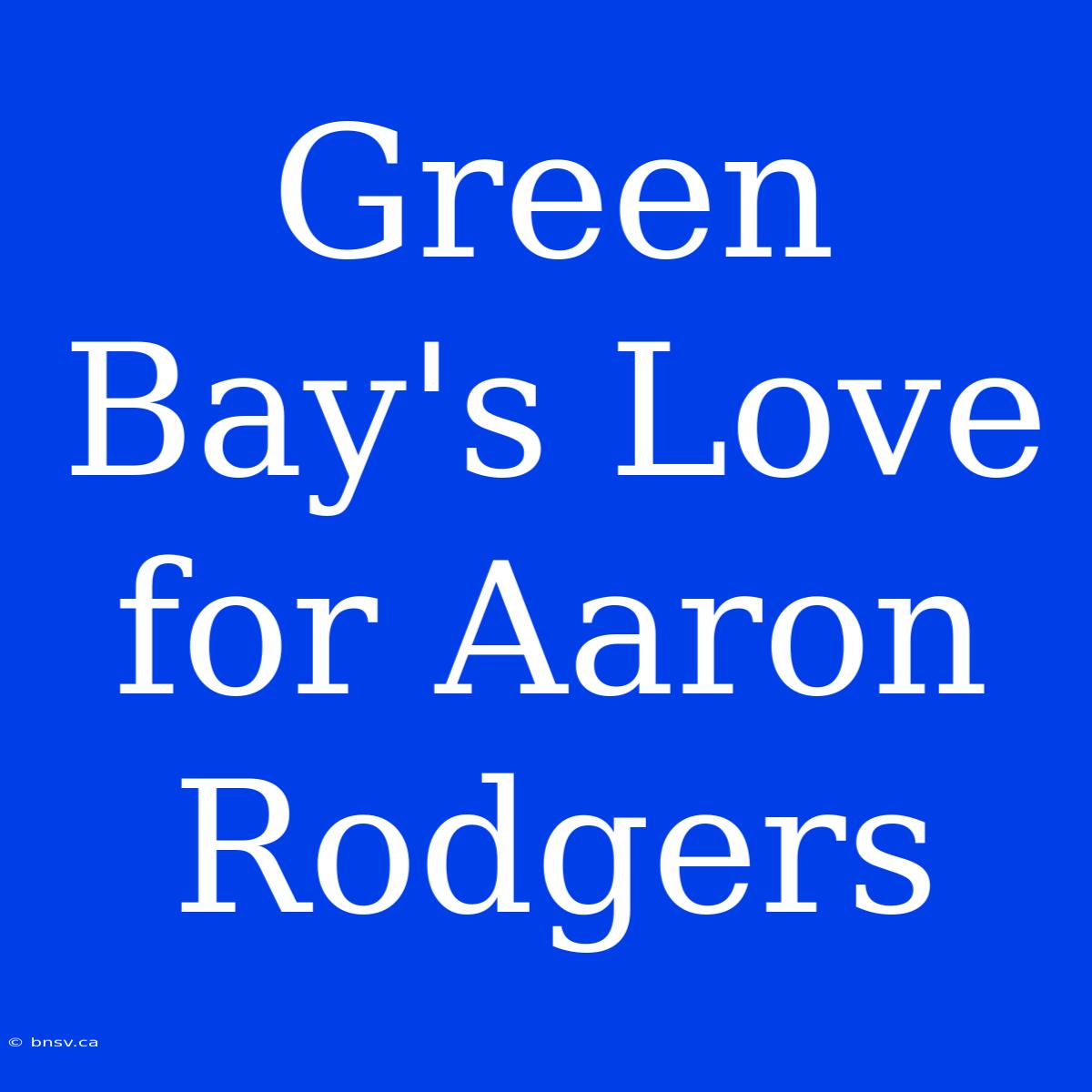 Green Bay's Love For Aaron Rodgers