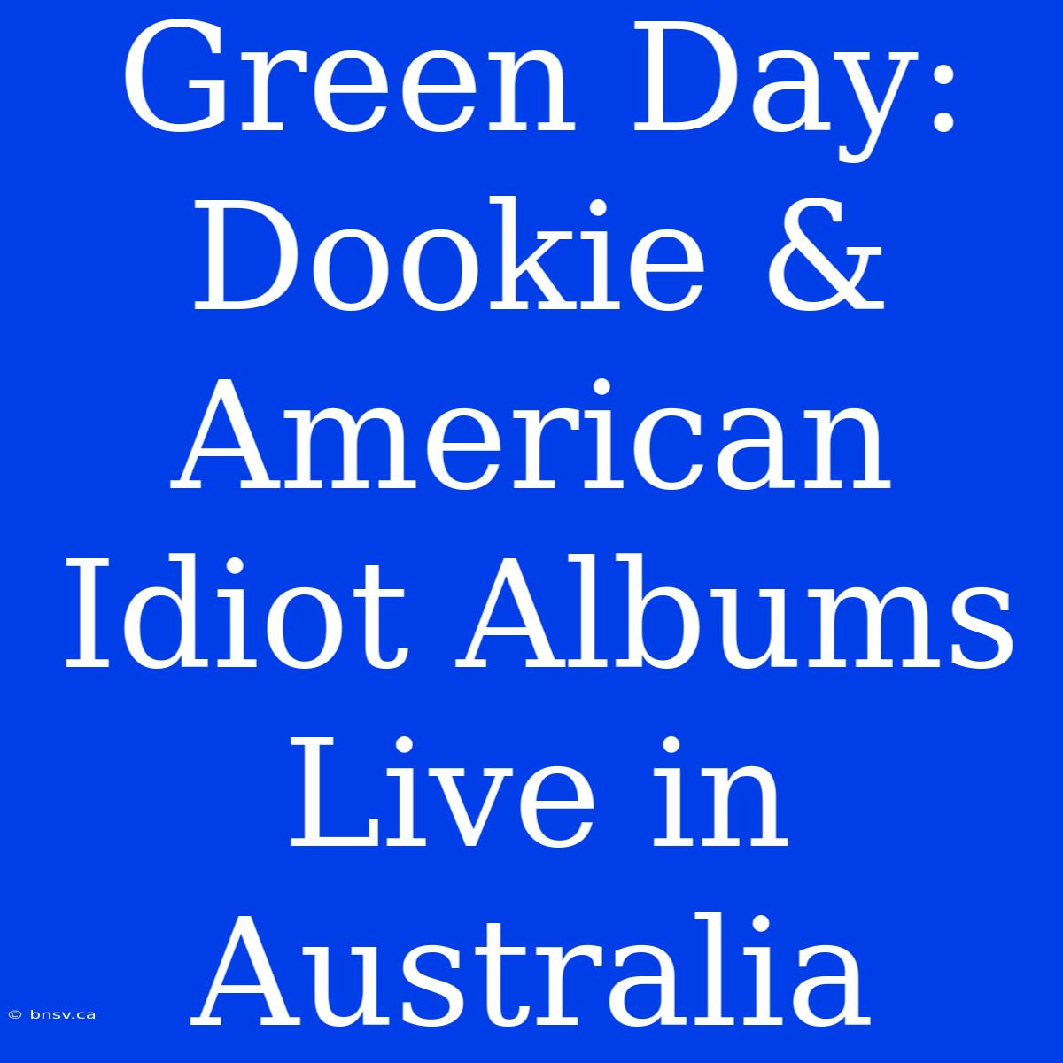 Green Day: Dookie & American Idiot Albums Live In Australia