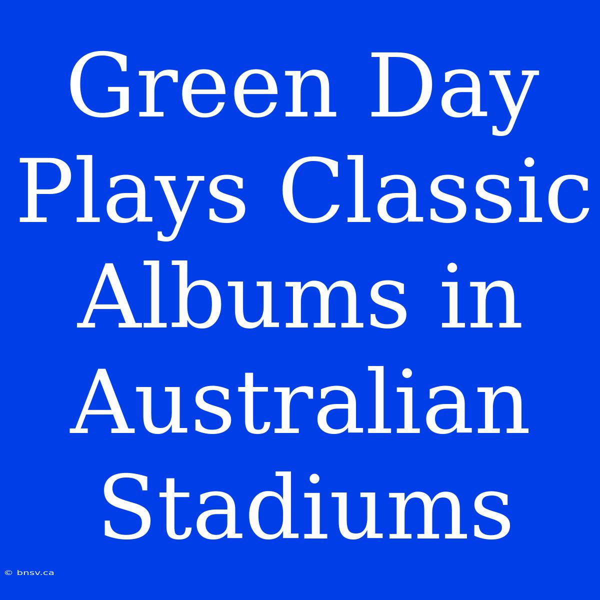 Green Day Plays Classic Albums In Australian Stadiums