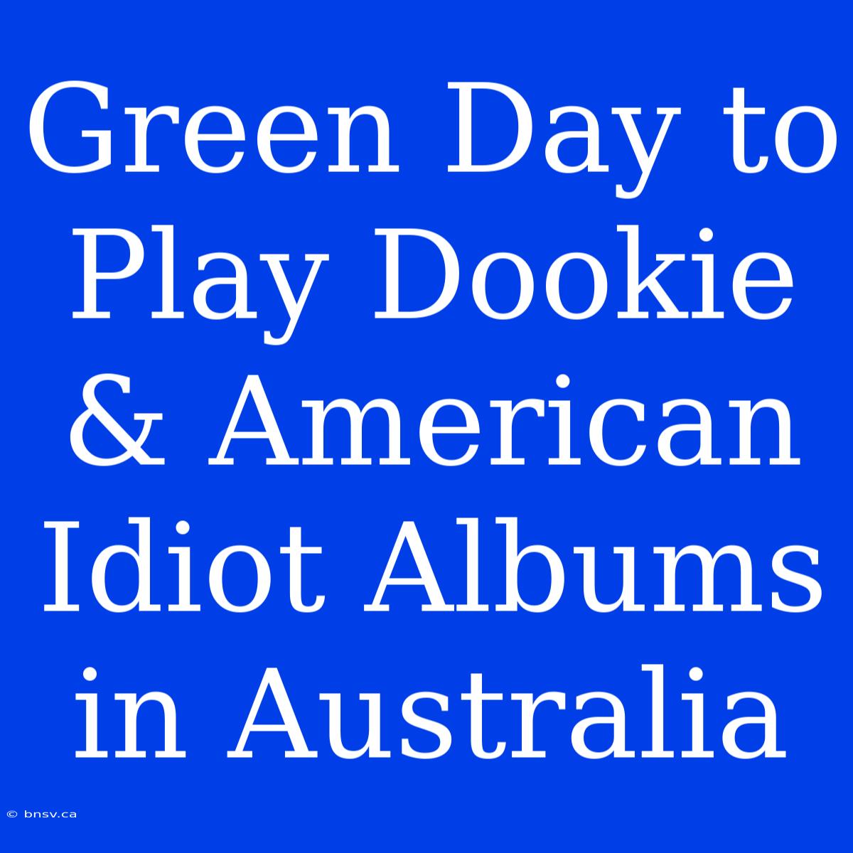 Green Day To Play Dookie & American Idiot Albums In Australia