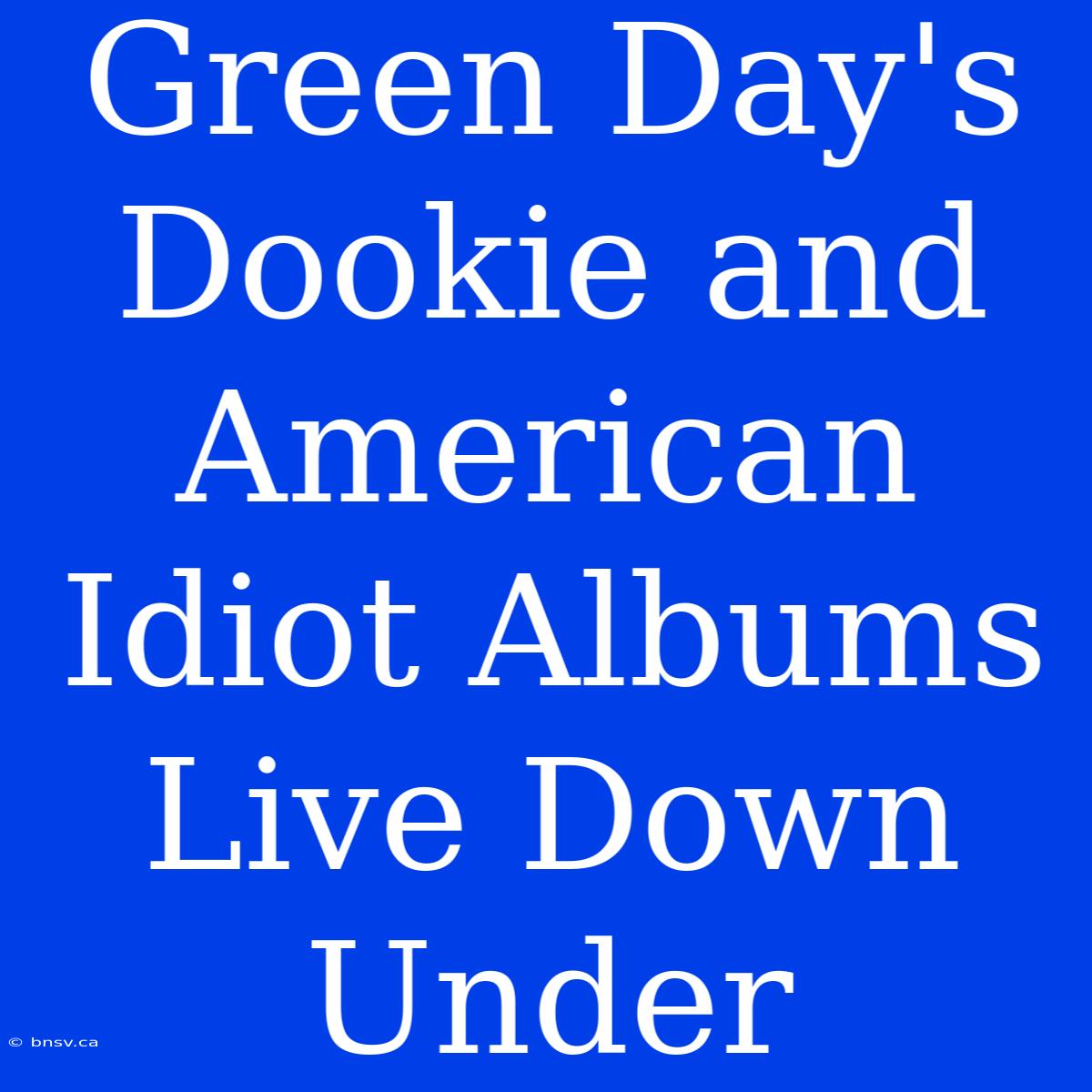 Green Day's Dookie And American Idiot Albums Live Down Under