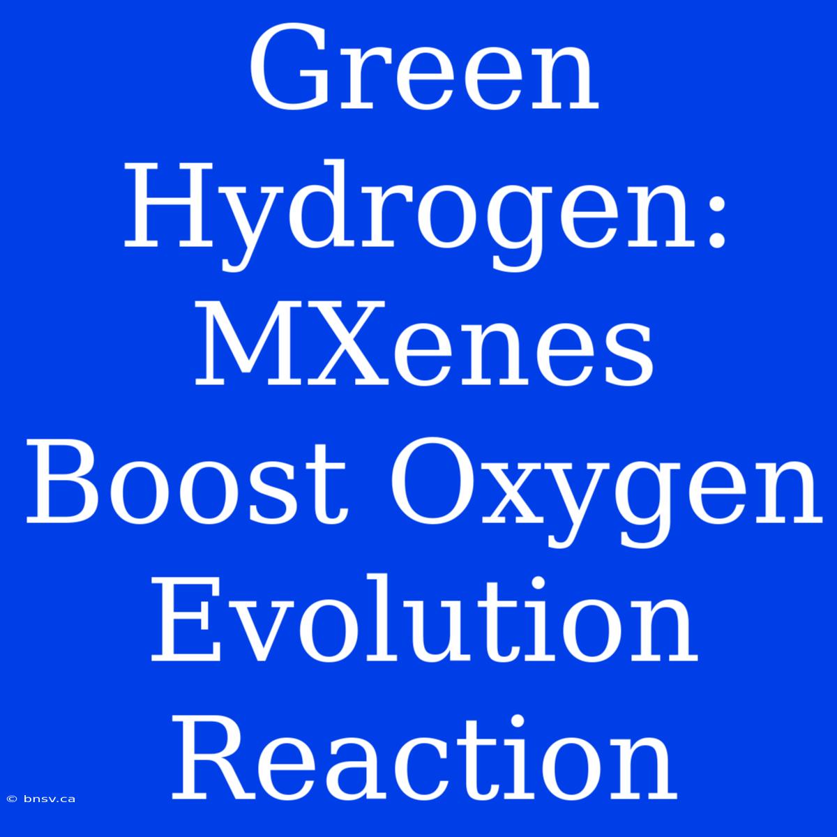 Green Hydrogen: MXenes Boost Oxygen Evolution Reaction