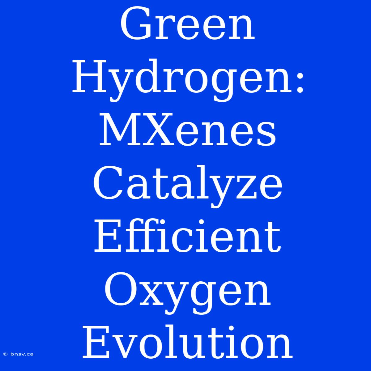 Green Hydrogen: MXenes Catalyze Efficient Oxygen Evolution