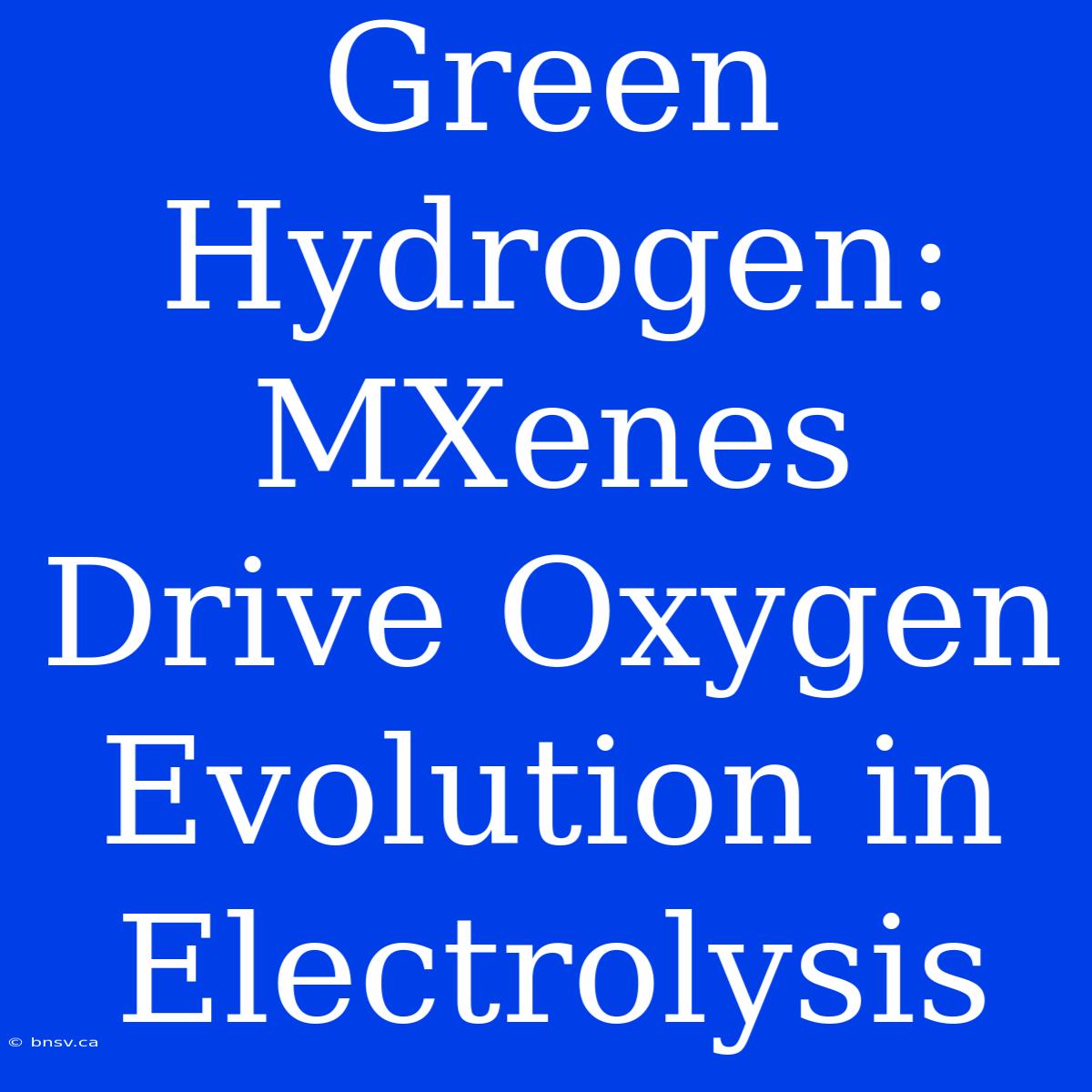 Green Hydrogen: MXenes Drive Oxygen Evolution In Electrolysis