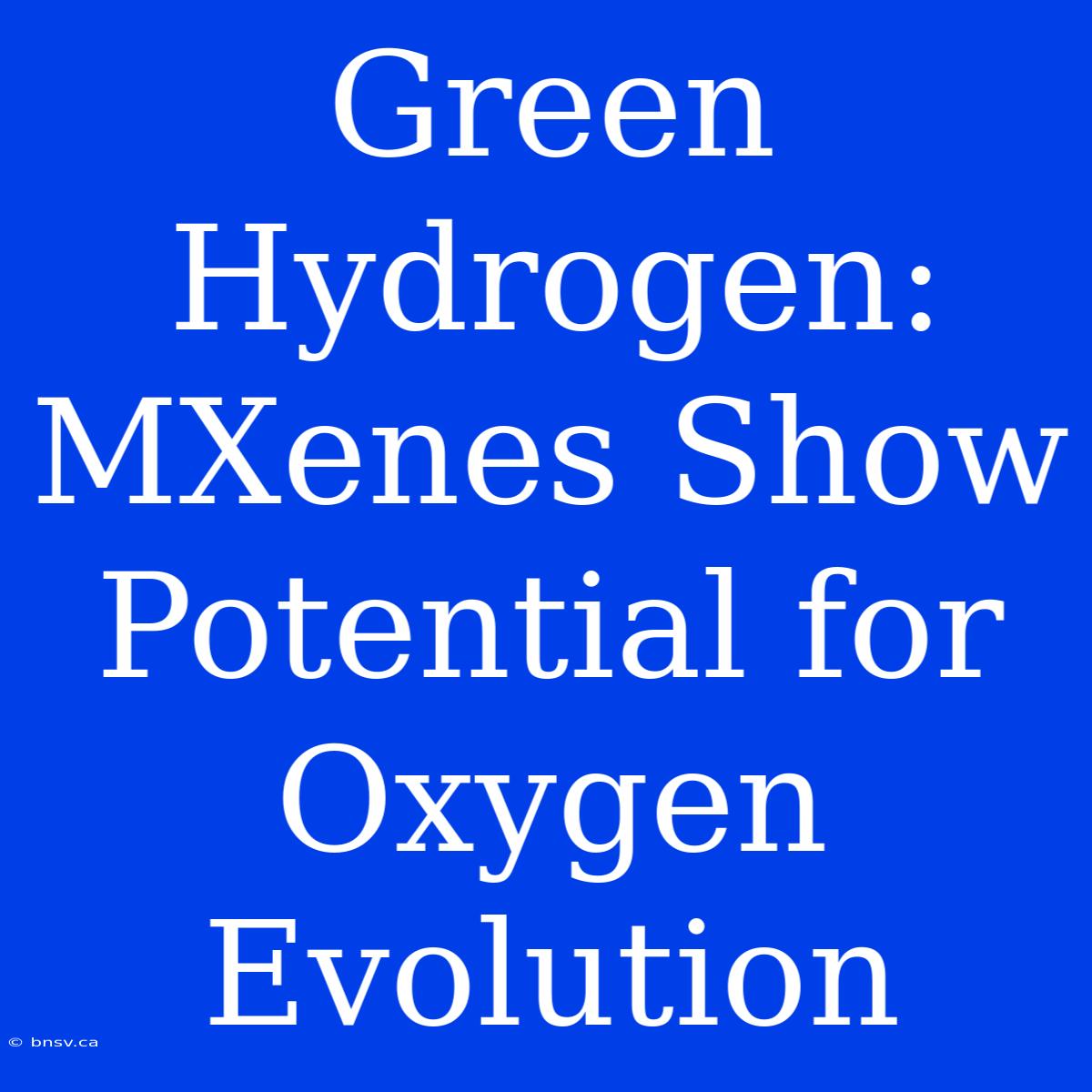 Green Hydrogen: MXenes Show Potential For Oxygen Evolution