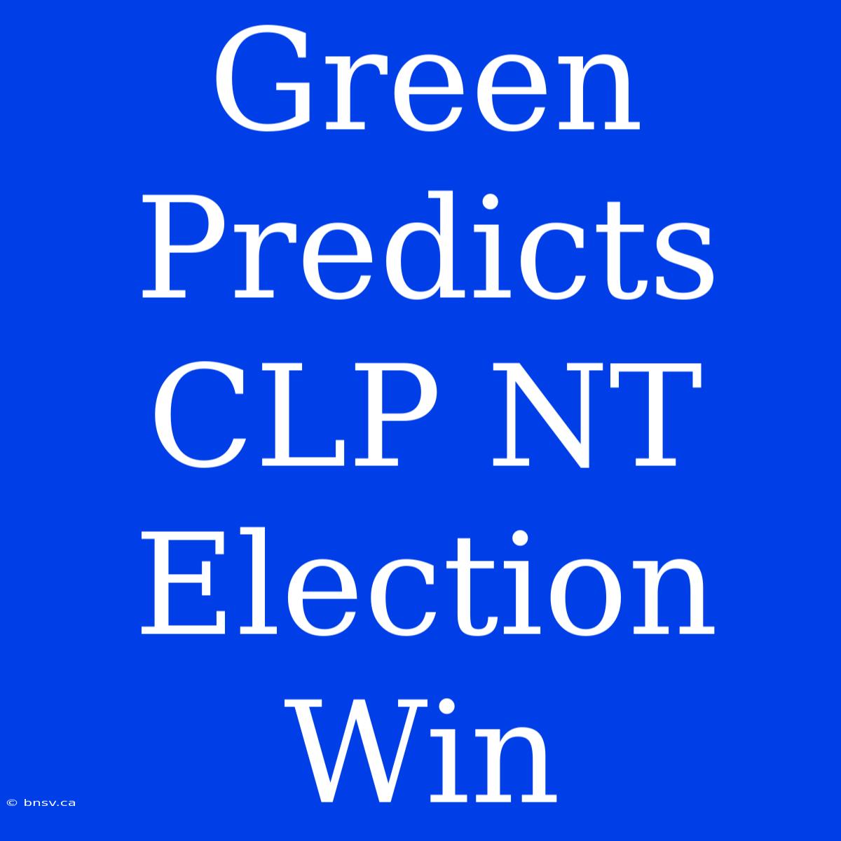 Green Predicts CLP NT Election Win