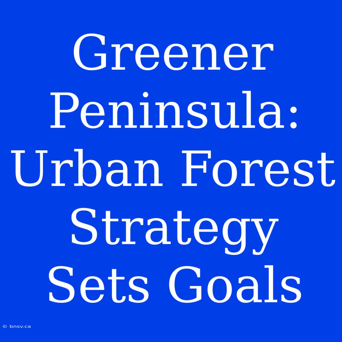 Greener Peninsula: Urban Forest Strategy Sets Goals