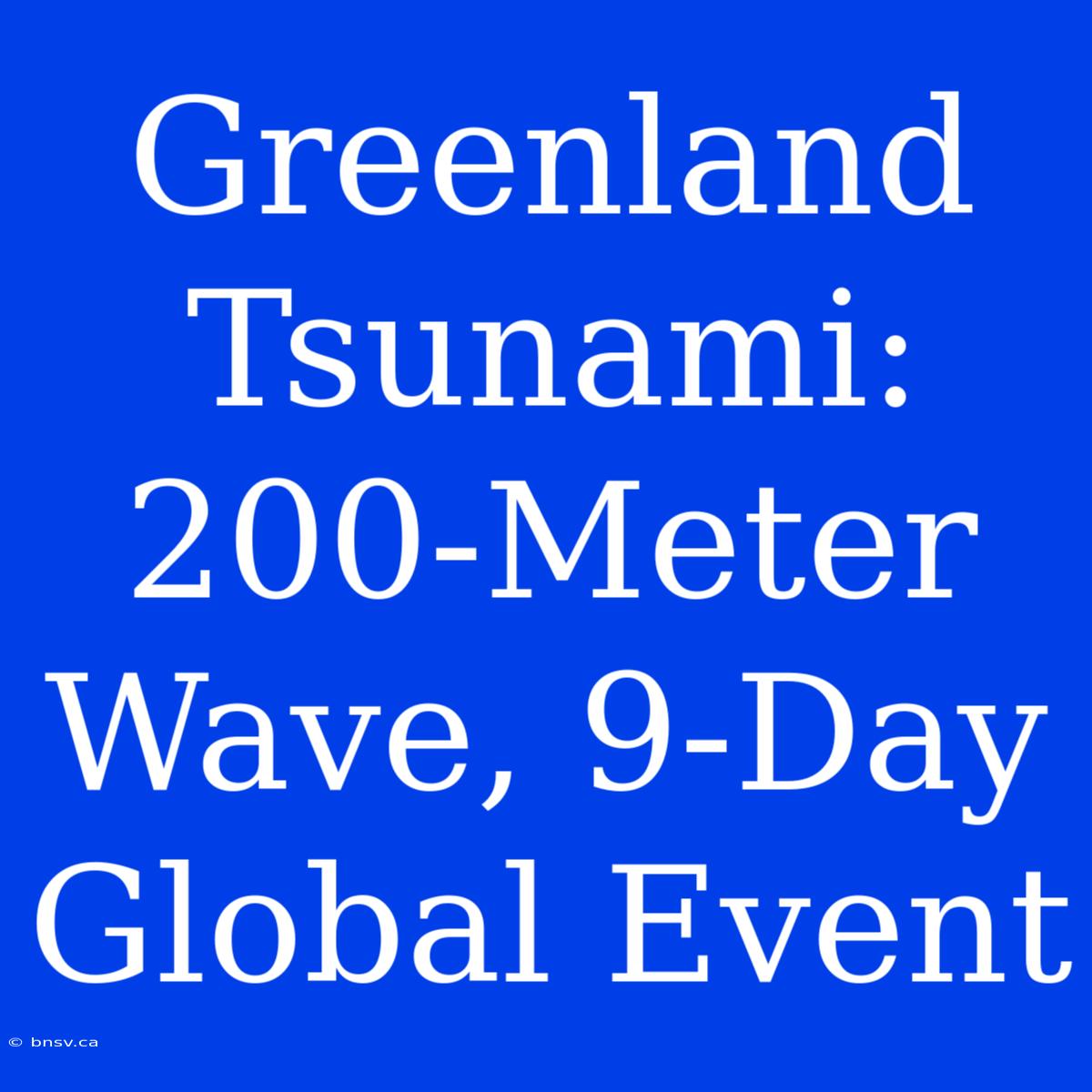 Greenland Tsunami: 200-Meter Wave, 9-Day Global Event