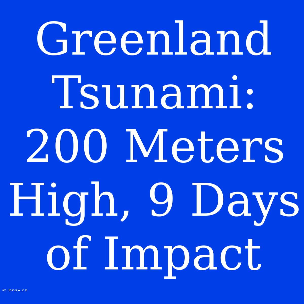 Greenland Tsunami: 200 Meters High, 9 Days Of Impact