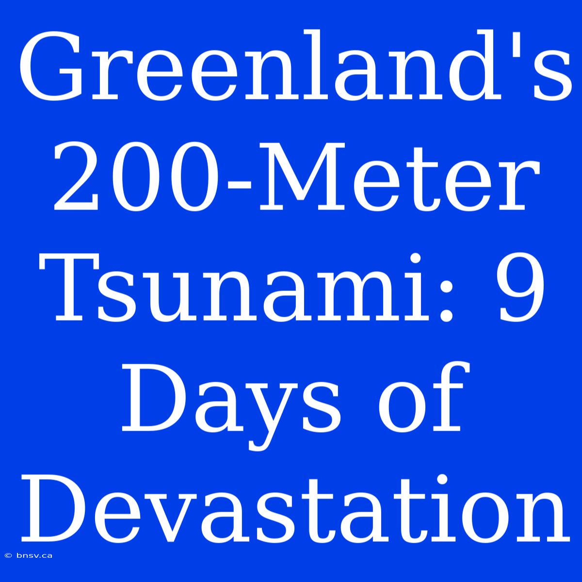 Greenland's 200-Meter Tsunami: 9 Days Of Devastation