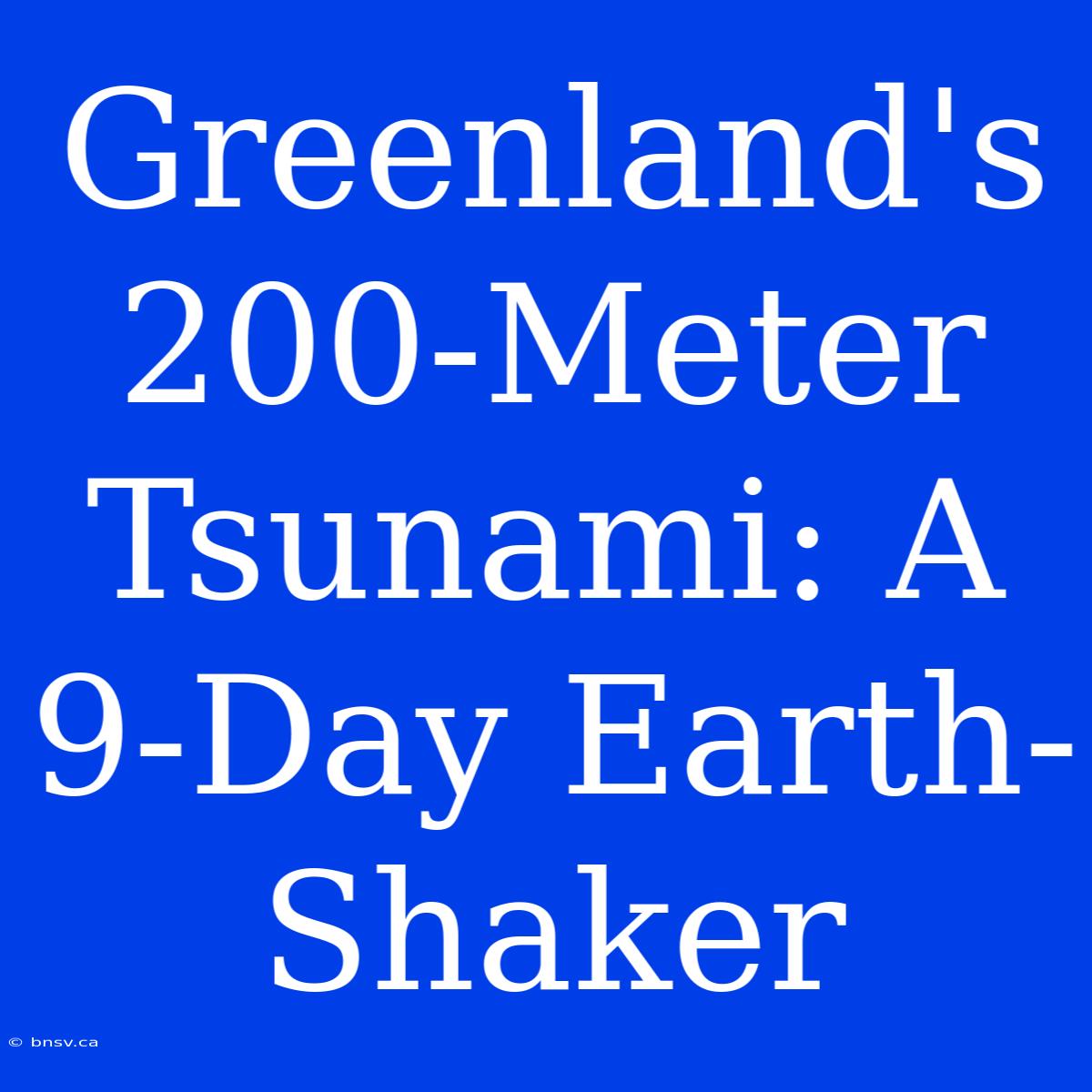 Greenland's 200-Meter Tsunami: A 9-Day Earth-Shaker