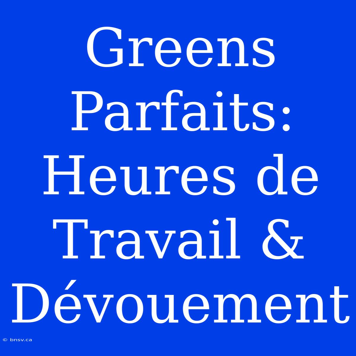 Greens Parfaits: Heures De Travail & Dévouement