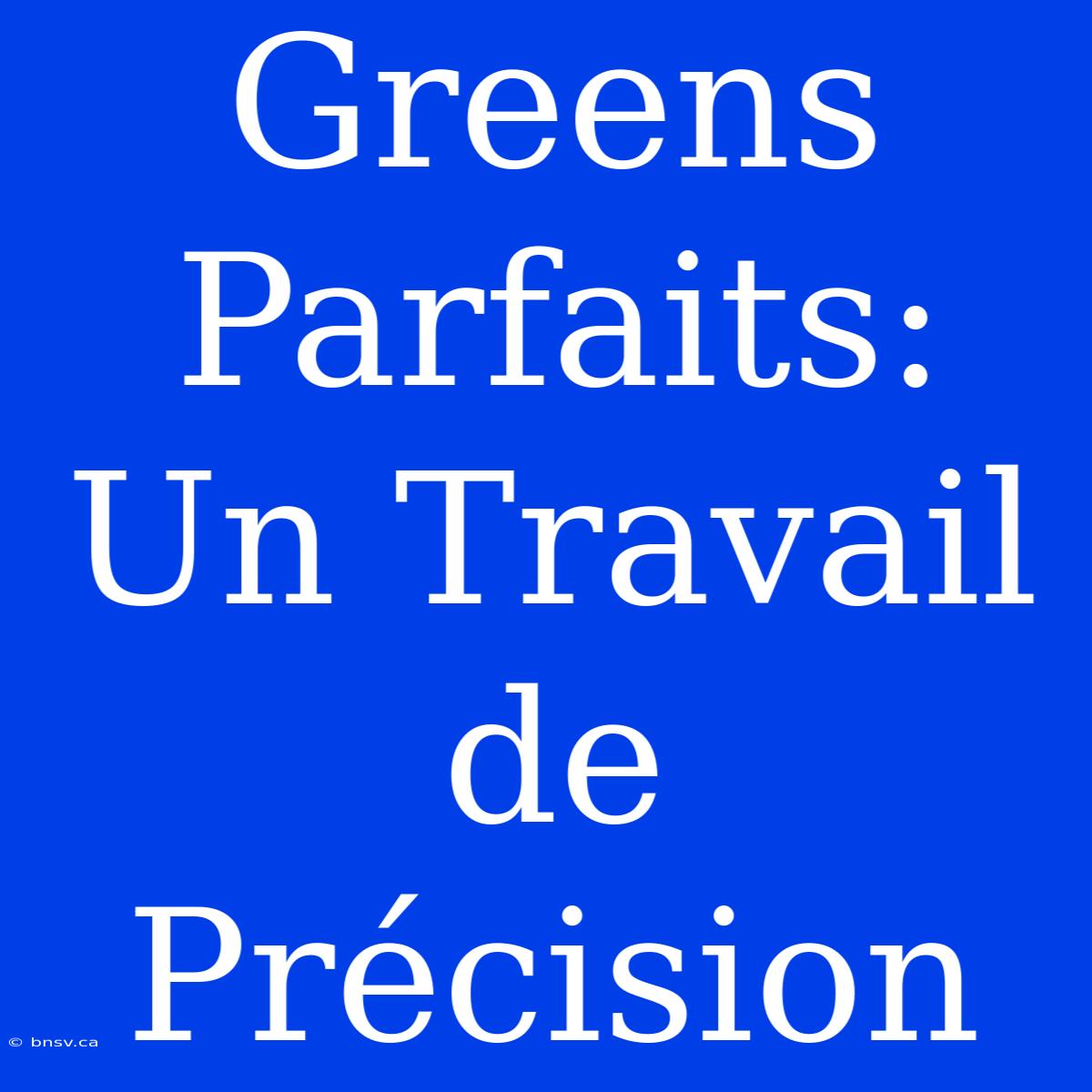 Greens Parfaits: Un Travail De Précision