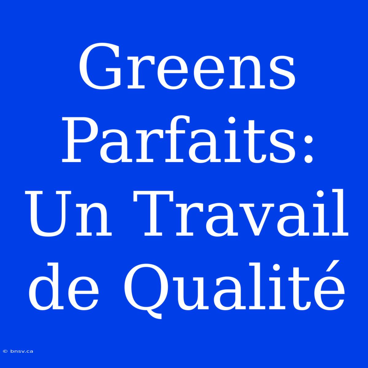 Greens Parfaits: Un Travail De Qualité