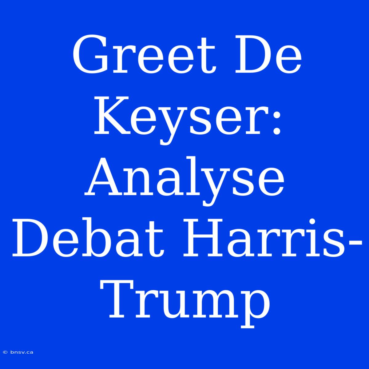 Greet De Keyser: Analyse Debat Harris-Trump