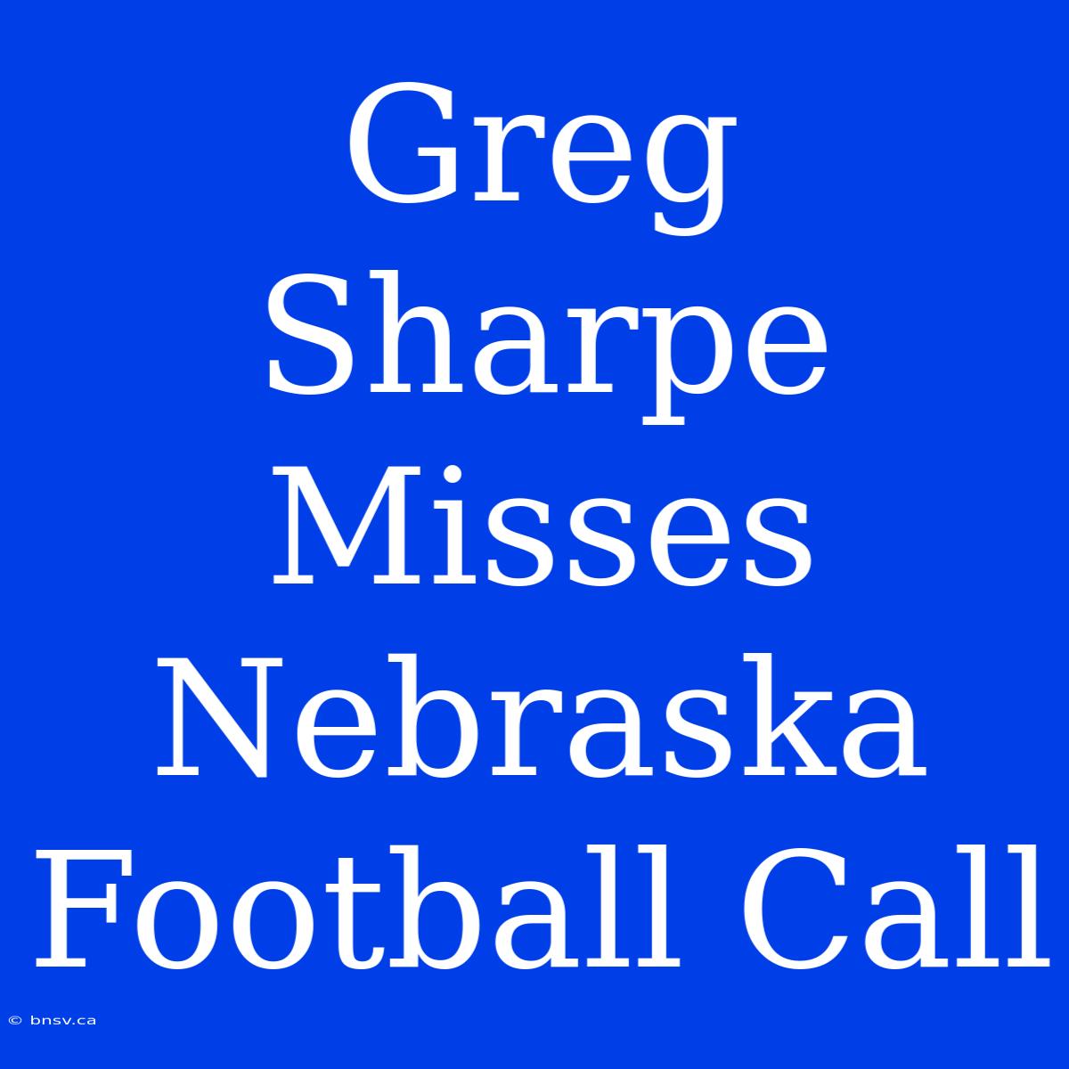 Greg Sharpe Misses Nebraska Football Call