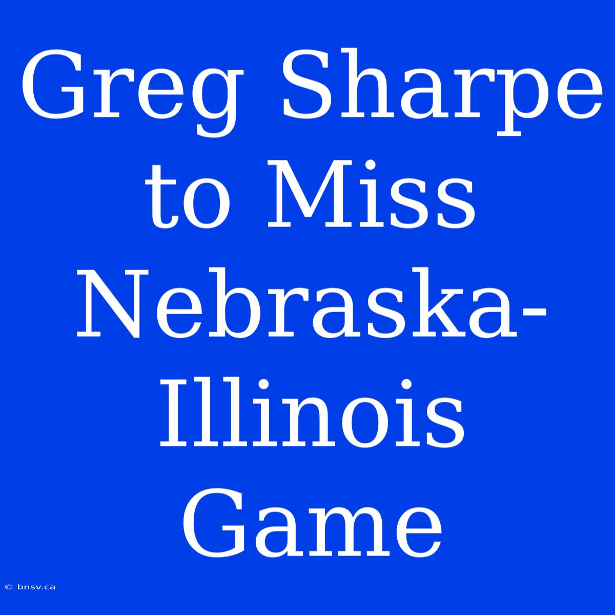 Greg Sharpe To Miss Nebraska-Illinois Game