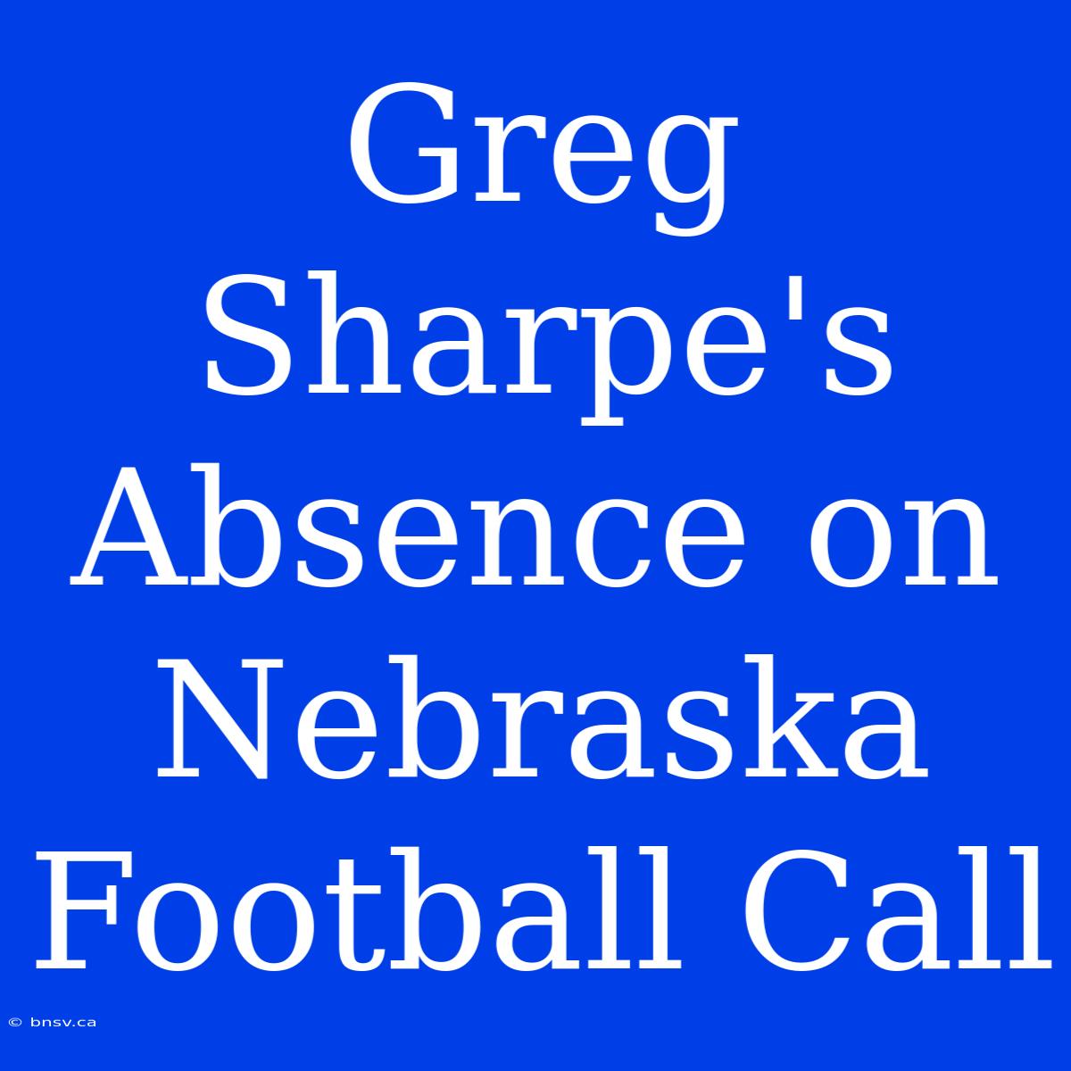 Greg Sharpe's Absence On Nebraska Football Call