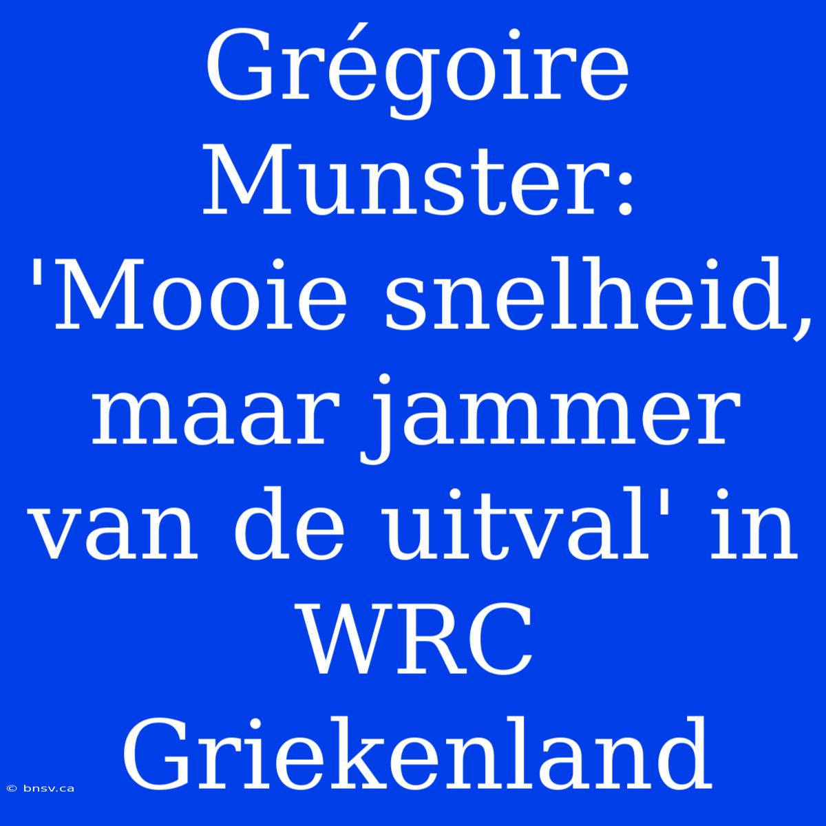 Grégoire Munster: 'Mooie Snelheid, Maar Jammer Van De Uitval' In WRC Griekenland