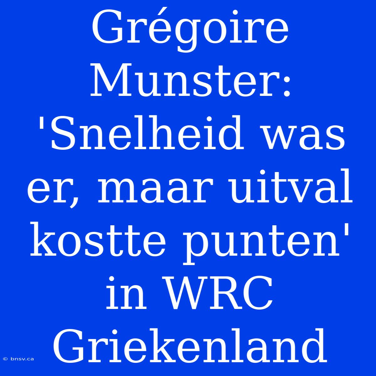 Grégoire Munster: 'Snelheid Was Er, Maar Uitval Kostte Punten' In WRC Griekenland