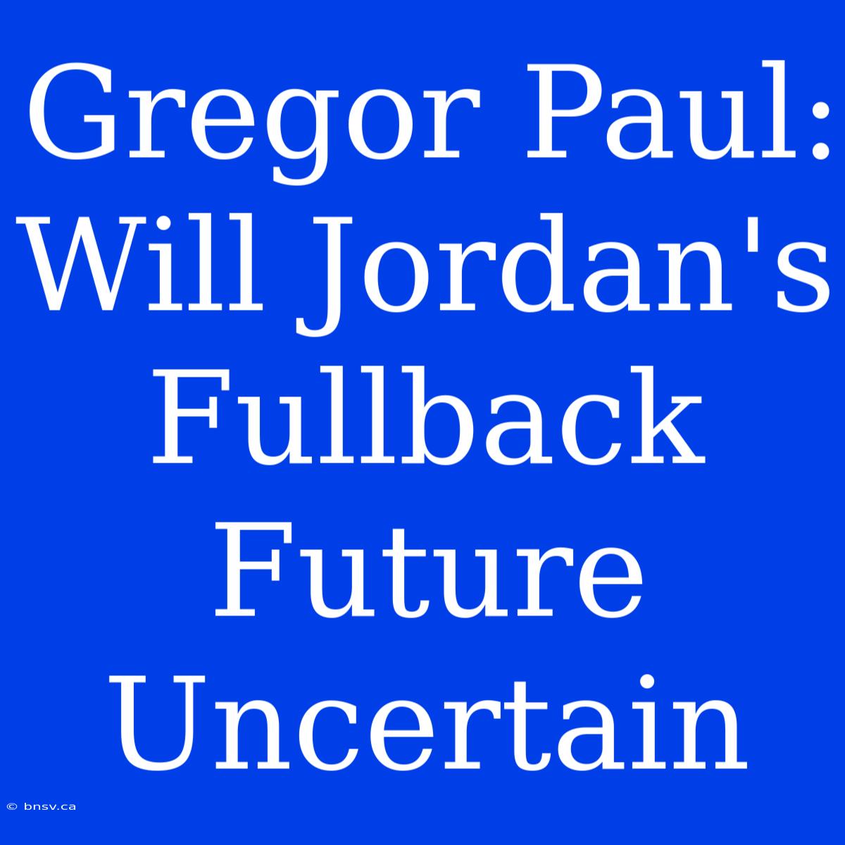 Gregor Paul: Will Jordan's Fullback Future Uncertain