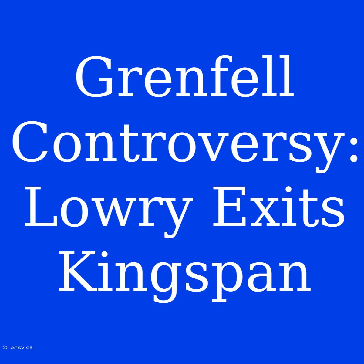 Grenfell Controversy: Lowry Exits Kingspan