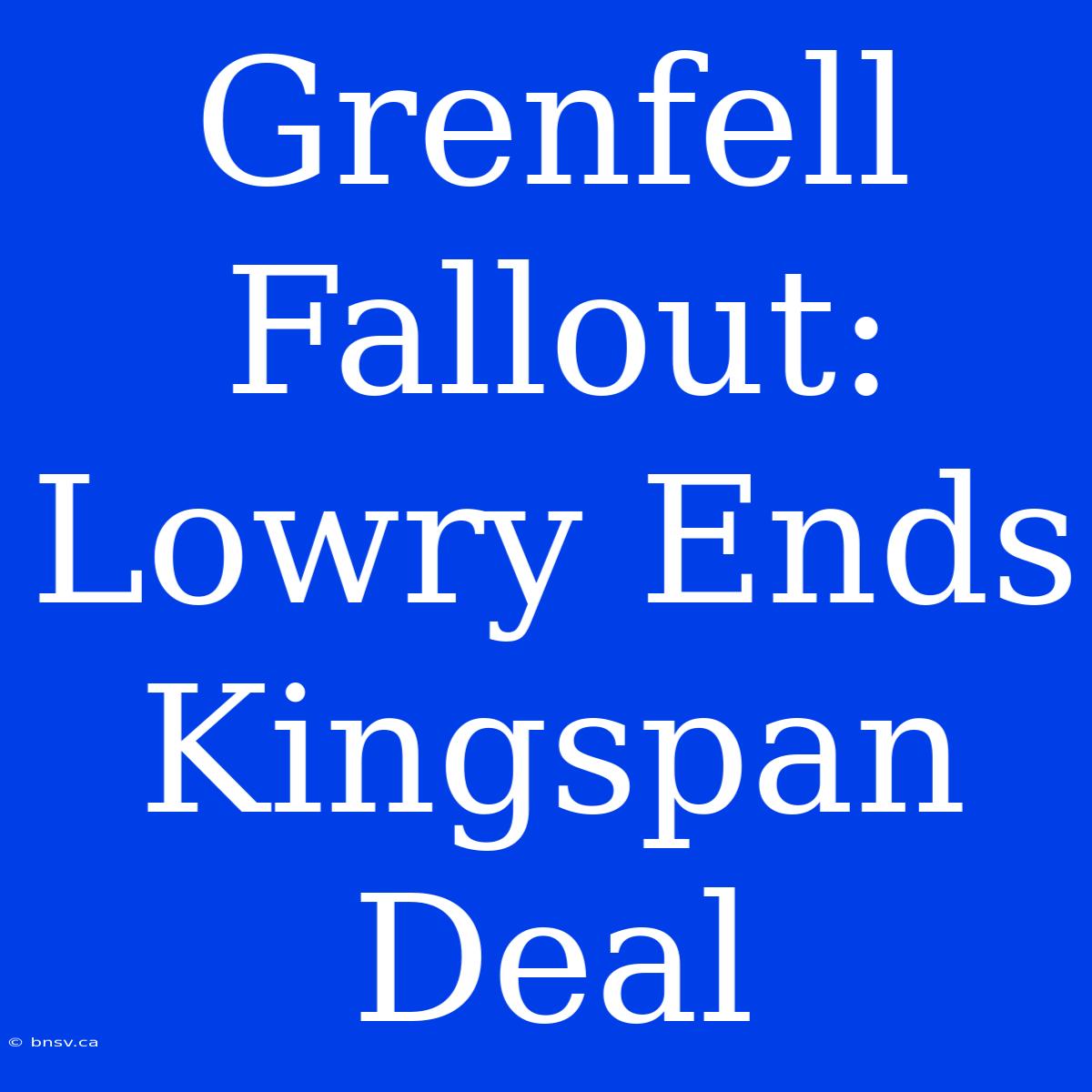 Grenfell Fallout: Lowry Ends Kingspan Deal