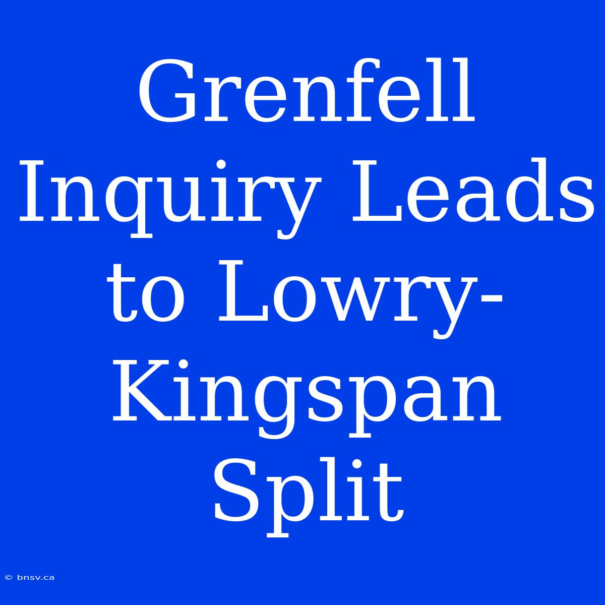 Grenfell Inquiry Leads To Lowry-Kingspan Split