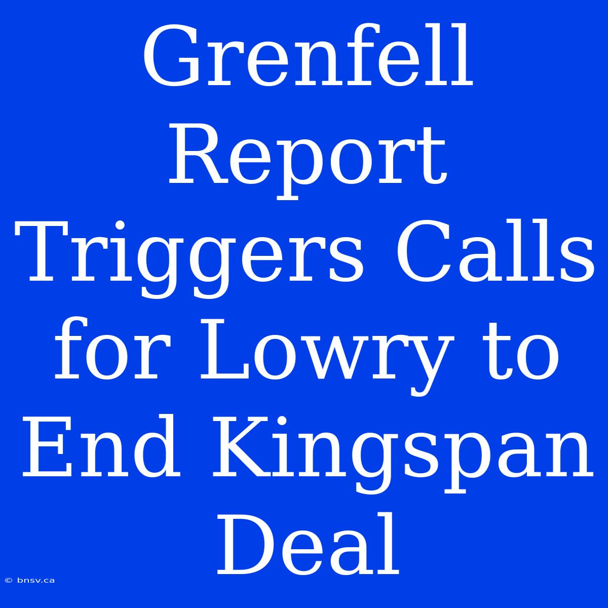 Grenfell Report Triggers Calls For Lowry To End Kingspan Deal