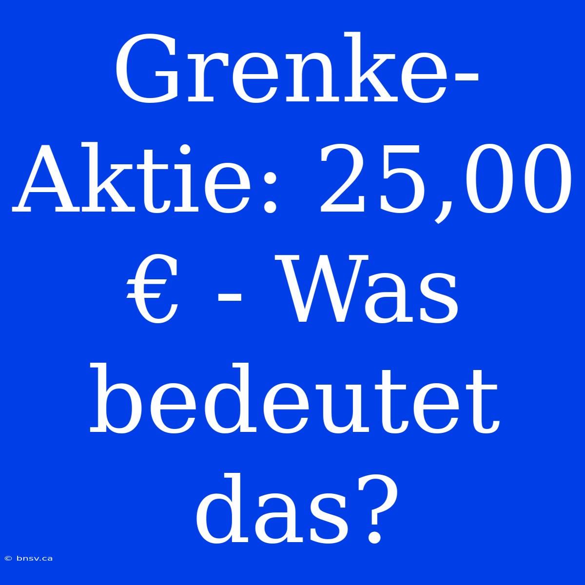 Grenke-Aktie: 25,00 € - Was Bedeutet Das?