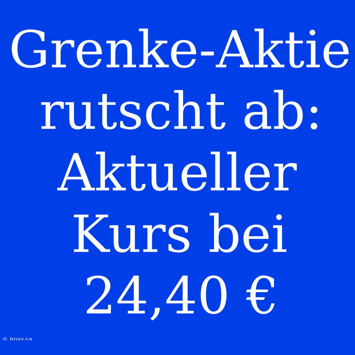 Grenke-Aktie Rutscht Ab: Aktueller Kurs Bei 24,40 €