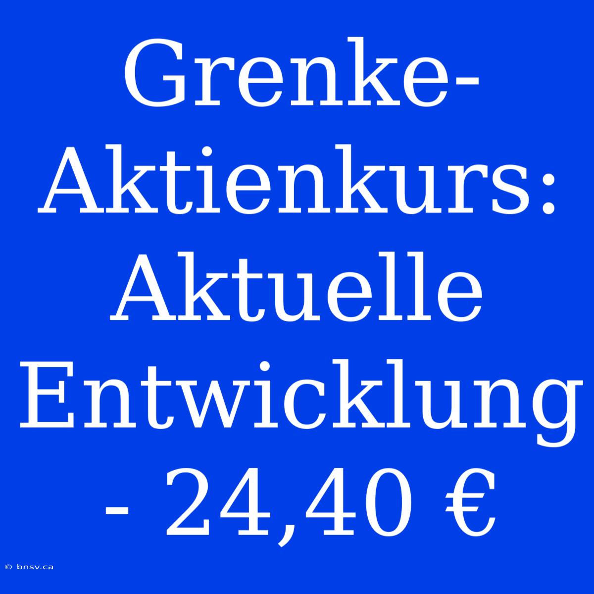 Grenke-Aktienkurs: Aktuelle Entwicklung - 24,40 €