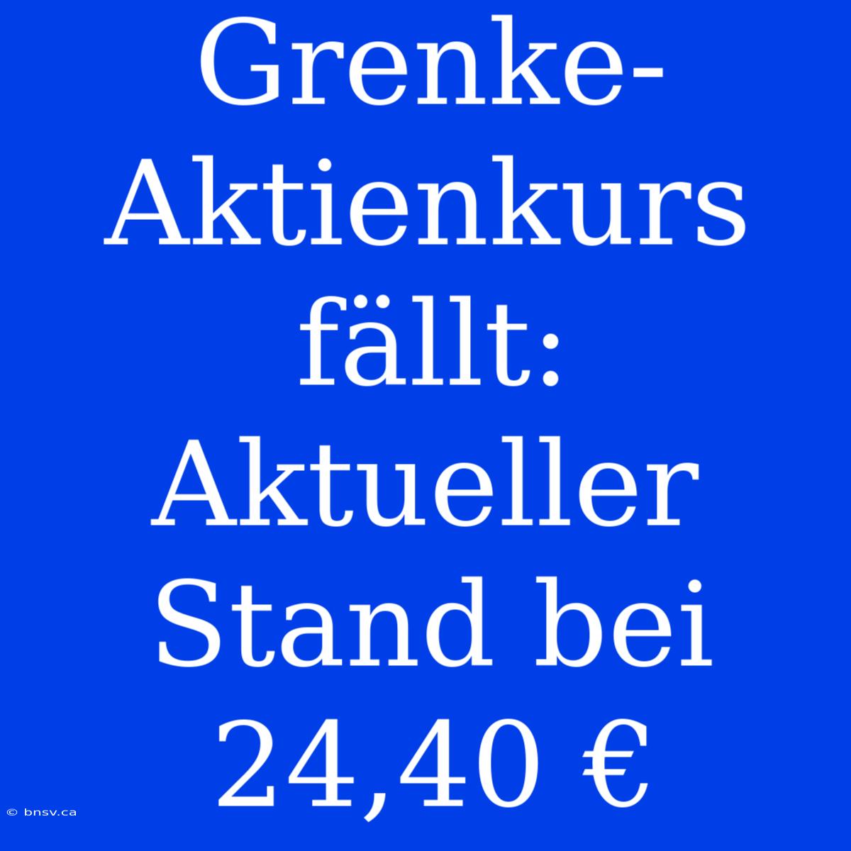 Grenke-Aktienkurs Fällt: Aktueller Stand Bei 24,40 €