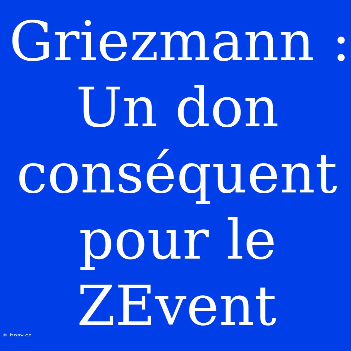 Griezmann : Un Don Conséquent Pour Le ZEvent