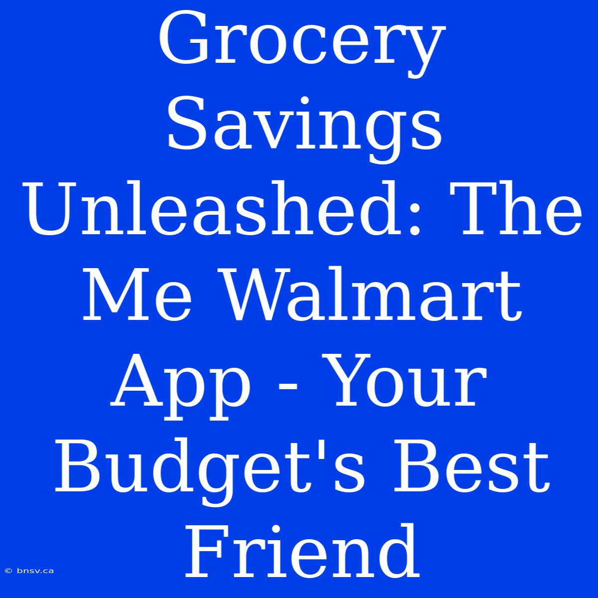 Grocery Savings Unleashed: The Me Walmart App - Your Budget's Best Friend