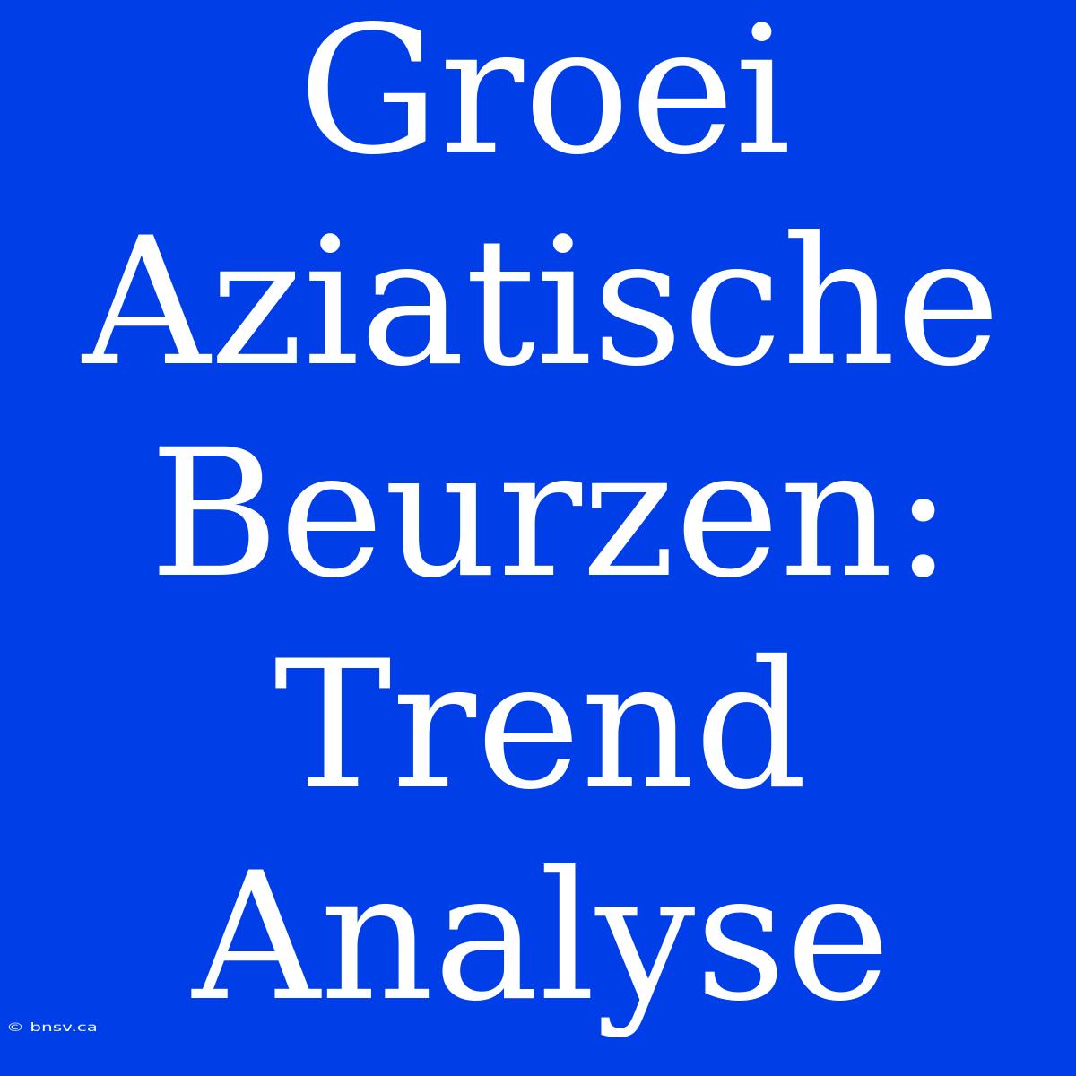 Groei Aziatische Beurzen: Trend Analyse