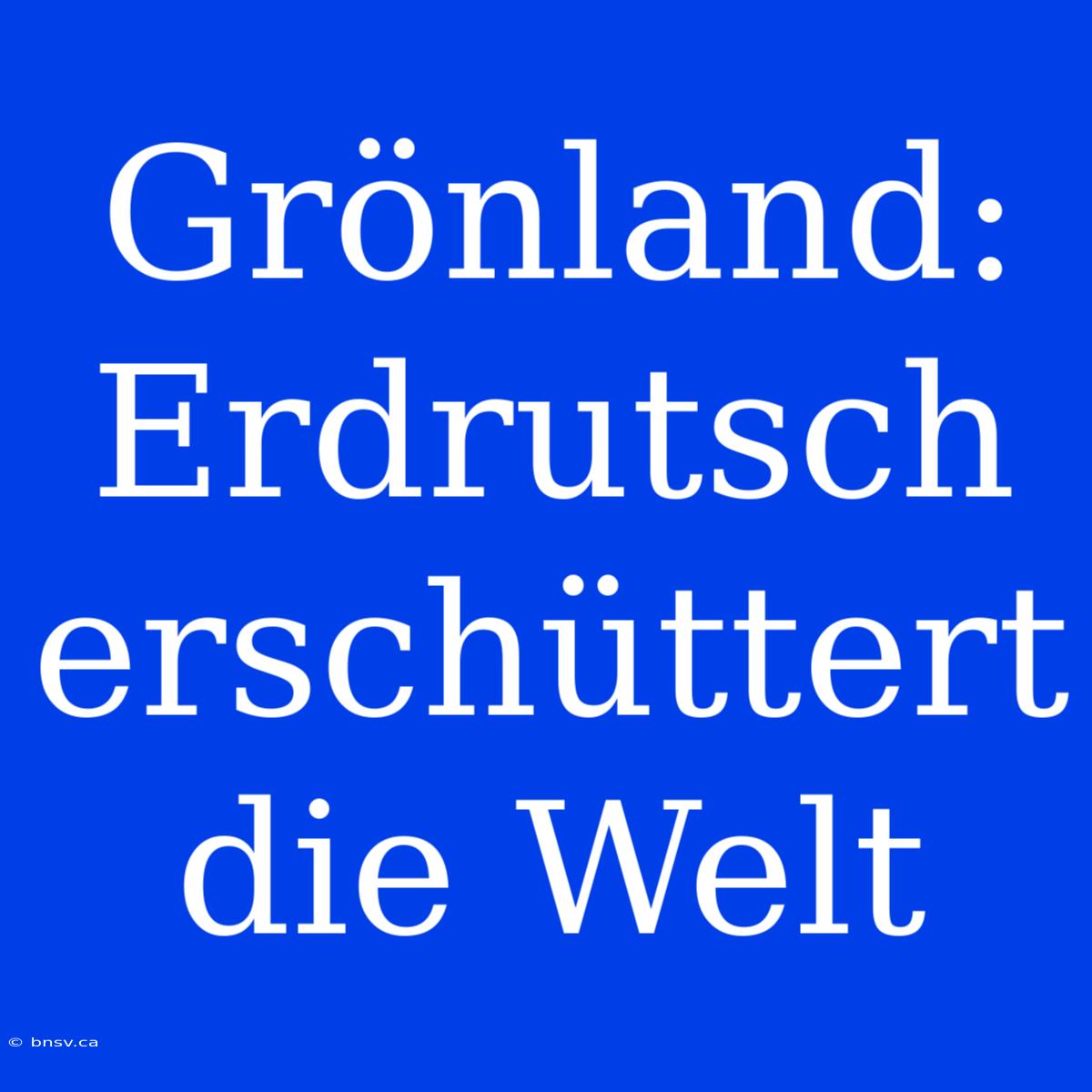 Grönland: Erdrutsch Erschüttert Die Welt