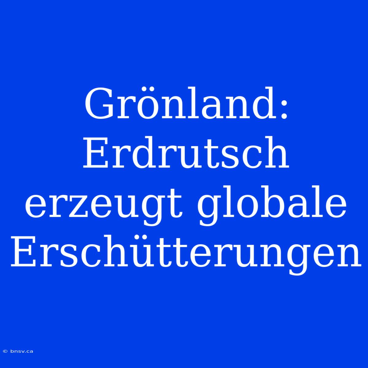 Grönland: Erdrutsch Erzeugt Globale Erschütterungen