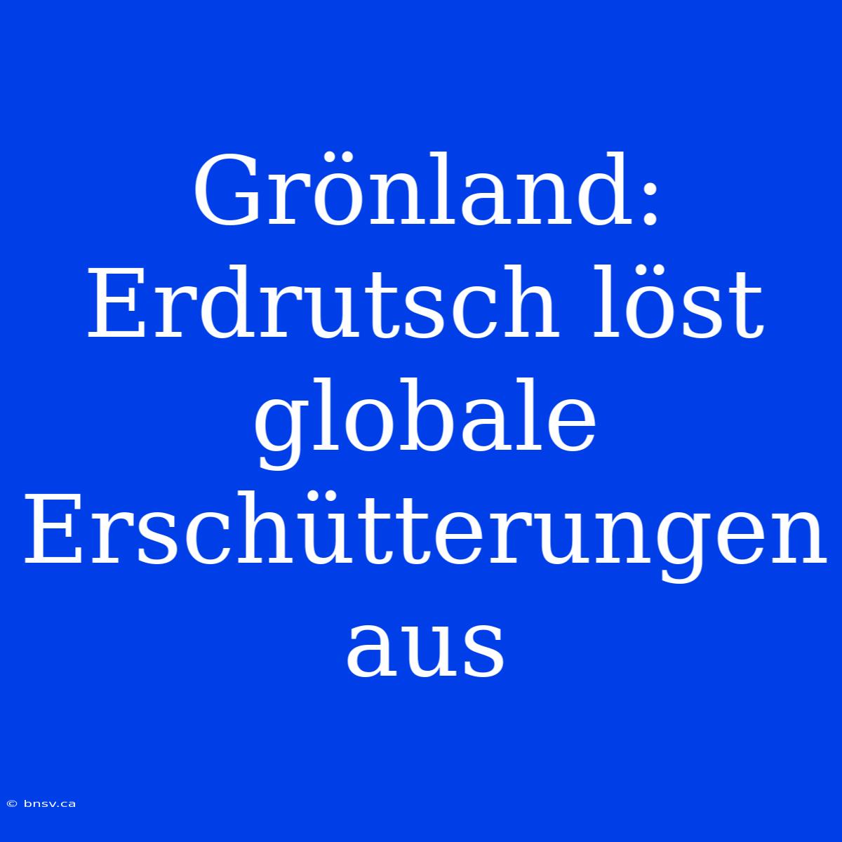 Grönland: Erdrutsch Löst Globale Erschütterungen Aus