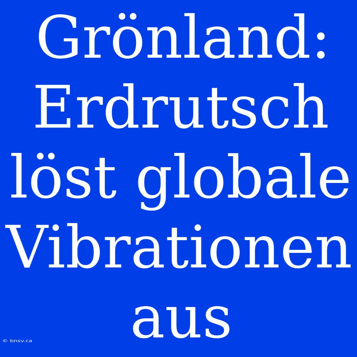 Grönland: Erdrutsch Löst Globale Vibrationen Aus