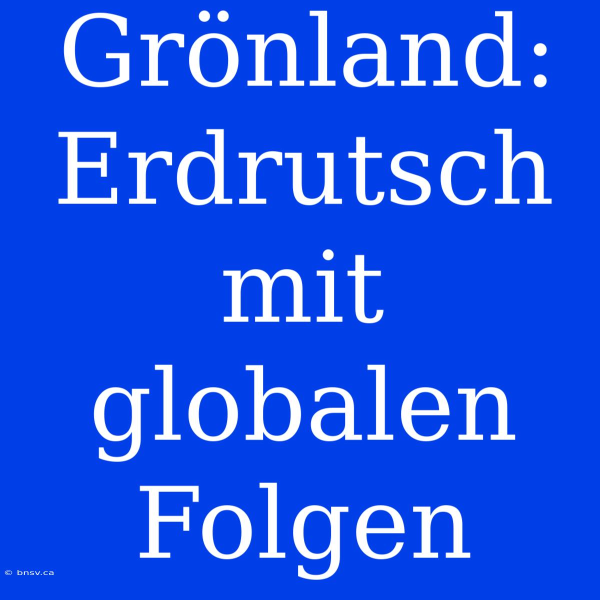 Grönland: Erdrutsch Mit Globalen Folgen