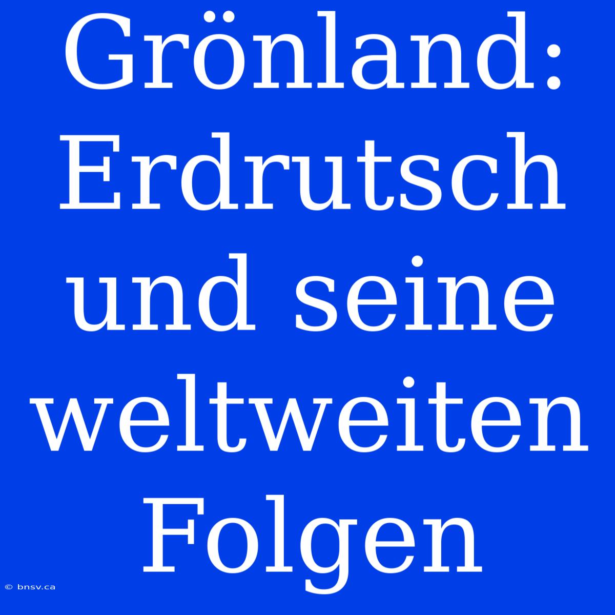 Grönland: Erdrutsch Und Seine Weltweiten Folgen