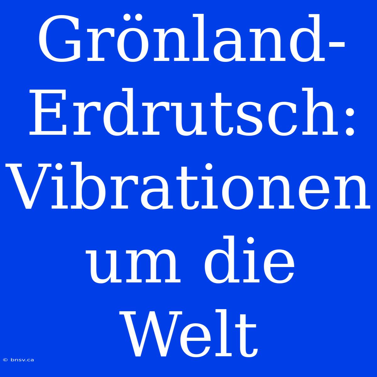 Grönland-Erdrutsch: Vibrationen Um Die Welt